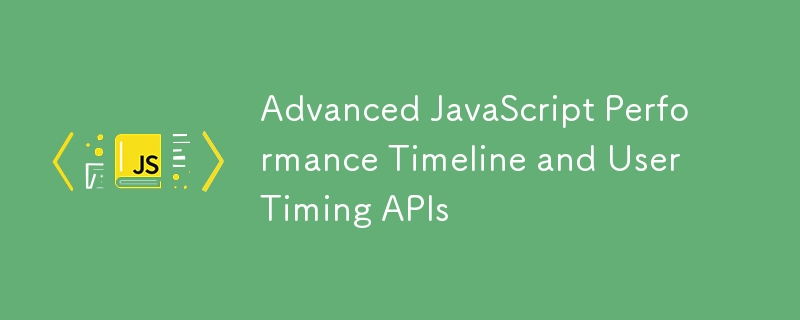 Advanced JavaScript Performance Timeline and User Timing APIs