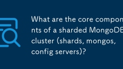 碎片MongoDB群集(Shards,Mongos,Config Server)的核心组件是什么?