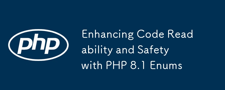 通过PHP 8.1枚举增强代码的可读性和安全性