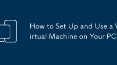 How to Set Up and Use a Virtual Machine on Your PC