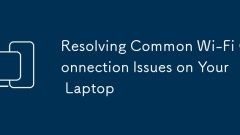 Résolution des problèmes de connexion Wi-Fi communs sur votre ordinateur portable