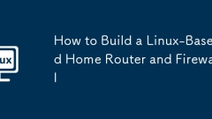 How to Build a Linux-Based Home Router and Firewall