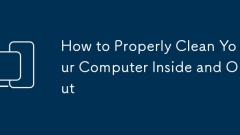 How to Properly Clean Your Computer Inside and Out