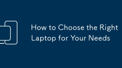 How to Choose the Right Laptop for Your Needs