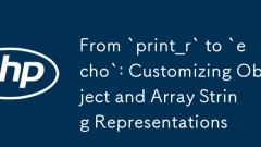 From `print_r` to `echo`: Customizing Object and Array String Representations