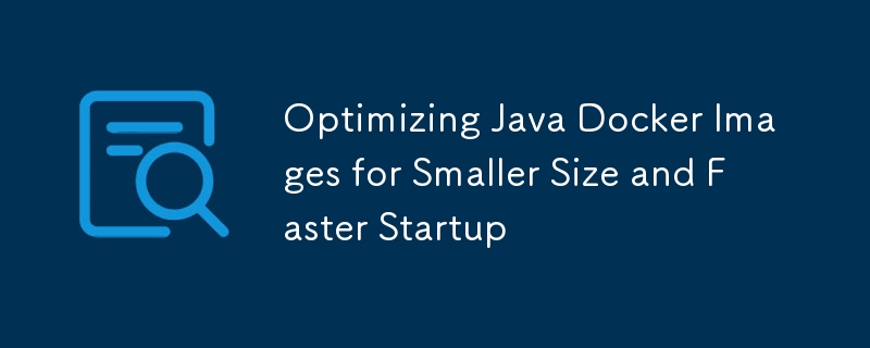 Mengoptimumkan Imej Docker Java untuk saiz yang lebih kecil dan permulaan yang lebih cepat