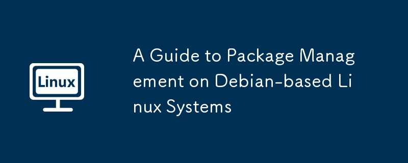 DebianベースのLinuxシステムに関するパッケージ管理のガイド