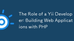 The Role of a Yii Developer: Building Web Applications with PHP