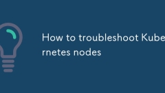 如何对Kubernetes节点进行故障排除