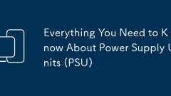 Everything You Need to Know About Power Supply Units (PSU)