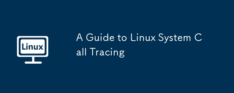A Guide to Linux System Call Tracing