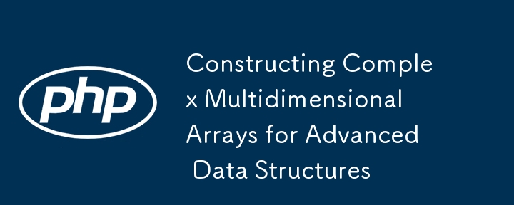 Construire des tableaux multidimensionnels complexes pour les structures de données avancées