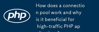 연결 풀은 어떻게 작동하며 왜 교통량이 많은 PHP 응용 프로그램에 도움이됩니까?