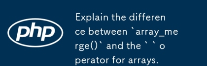 `array_merge ()`와 배열의``연산자의 차이점을 설명하십시오.