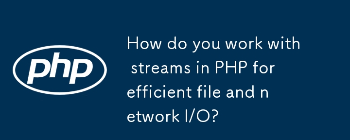 Wie arbeiten Sie mit Streams in PHP für effiziente Datei- und Netzwerk -E/A?