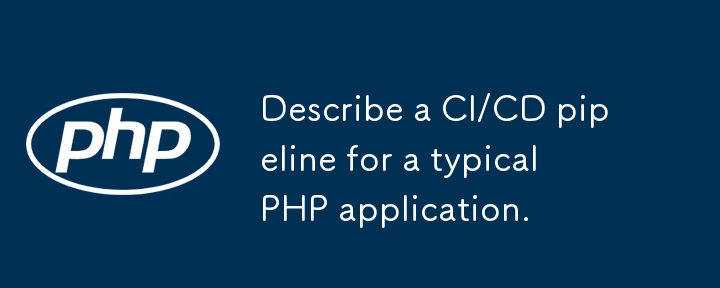 Beschreiben Sie eine CI/CD -Pipeline für eine typische PHP -Anwendung.