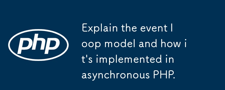 Erkl?ren Sie das Ereignisschleifmodell und wie es in asynchronem PHP implementiert wird.