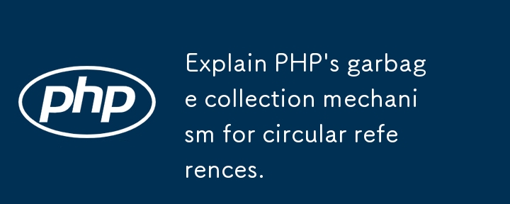 Erkl?ren Sie den Müllsammler von PHP für kreisf?rmige Referenzen.