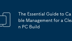The Essential Guide to Cable Management for a Clean PC Build