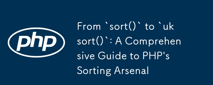 Von `sort ()` zu `uksort ()`: Eine umfassende Anleitung zum Sortieren von PHP -Sortierarsenal