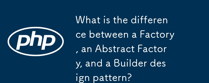 What is the difference between a Factory, an Abstract Factory, and a Builder design pattern?