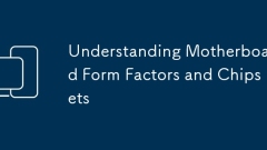 Understanding Motherboard Form Factors and Chipsets