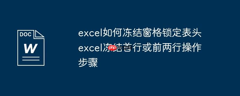 excel如何冻结窗格锁定表头 excel冻结首行或前两行操作步骤