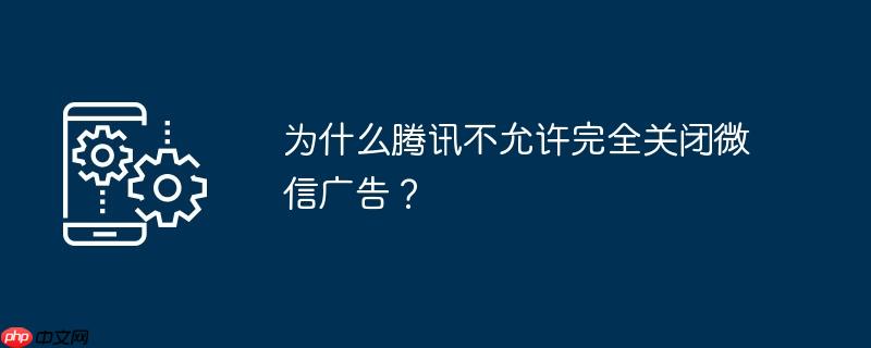 为什么腾讯不允许完全关闭微信广告？
