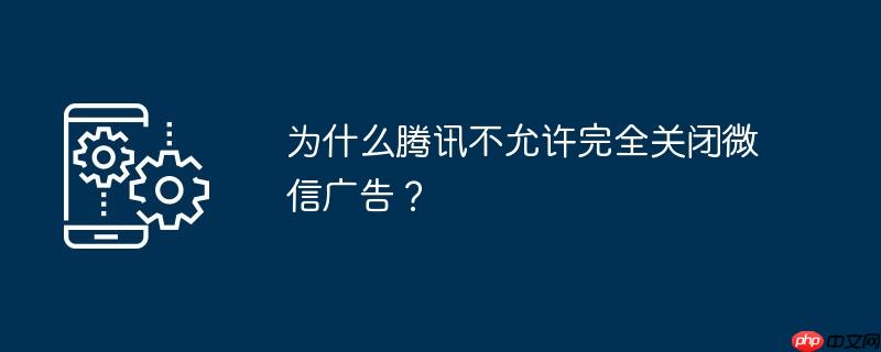 为什么腾讯不允许完全关闭微信广告?