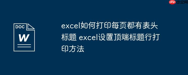 excel如何打印每页都有表头标题 excel设置顶端标题行打印方法