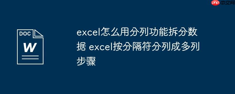 excel怎么用分列功能拆分数据 excel按分隔符分列成多列步骤
