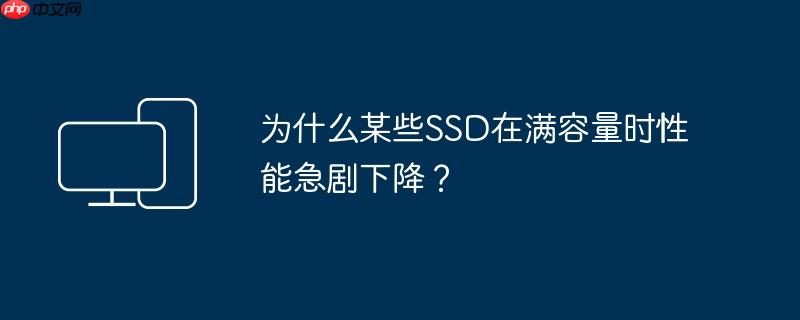 为什么某些ssd在满容量时性能急剧下降?