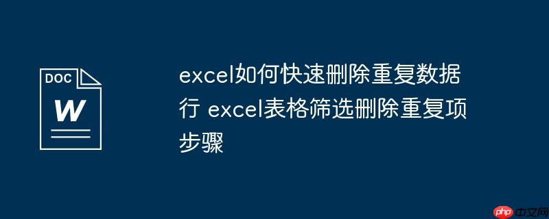 excel如何快速删除重复数据行 excel表格筛选删除重复项步骤