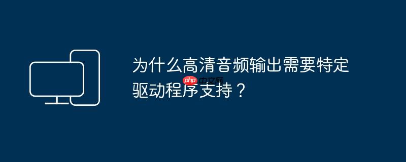 为什么高清音频输出需要特定驱动程序支持？