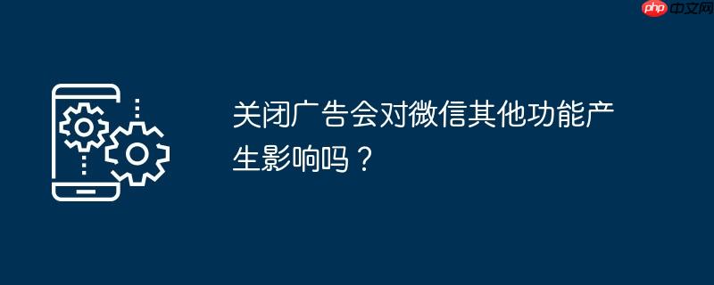 关闭广告会对微信其他功能产生影响吗?