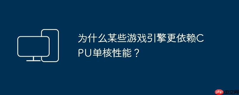 为什么某些游戏引擎更依赖CPU单核性能？