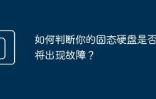 如何判断你的固态硬盘是否即将出现故障?