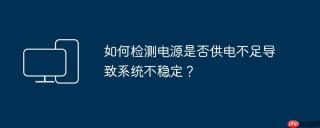 如何检测电源是否供电不足导致系统不稳定？