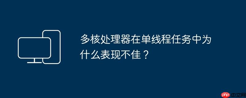 多核处理器在单线程任务中为什么表现不佳？
