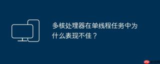 多核处理器在单线程任务中为什么表现不佳？