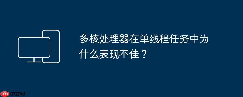 多核处理器在单线程任务中为什么表现不佳?