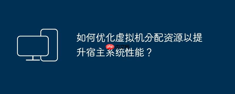 如何优化虚拟机分配资源以提升宿主系统性能?