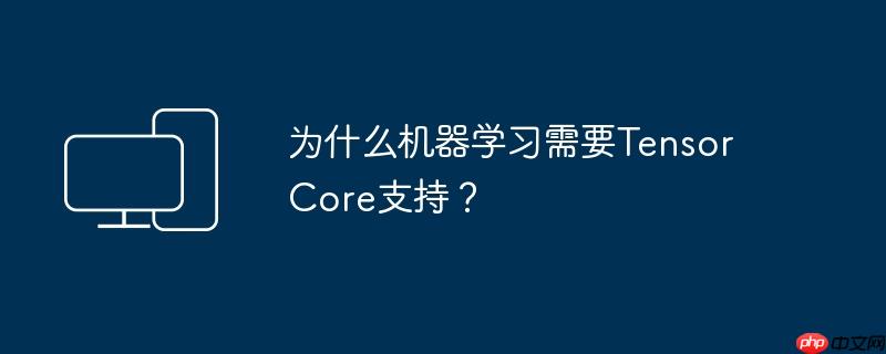 为什么机器学习需要tensor core支持?