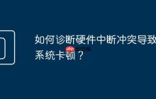 如何诊断硬件中断冲突导致的系统卡顿?