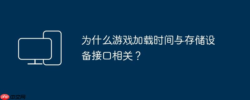 为什么游戏加载时间与存储设备接口相关？