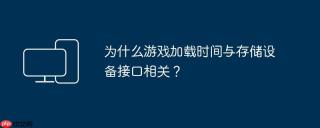 为什么游戏加载时间与存储设备接口相关？