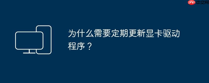 为什么需要定期更新显卡驱动程序？