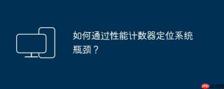 如何通过性能计数器定位系统瓶颈？