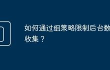 如何通过组策略限制后台数据收集?