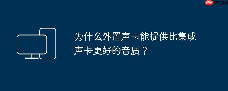 为什么外置声卡能提供比集成声卡更好的音质？